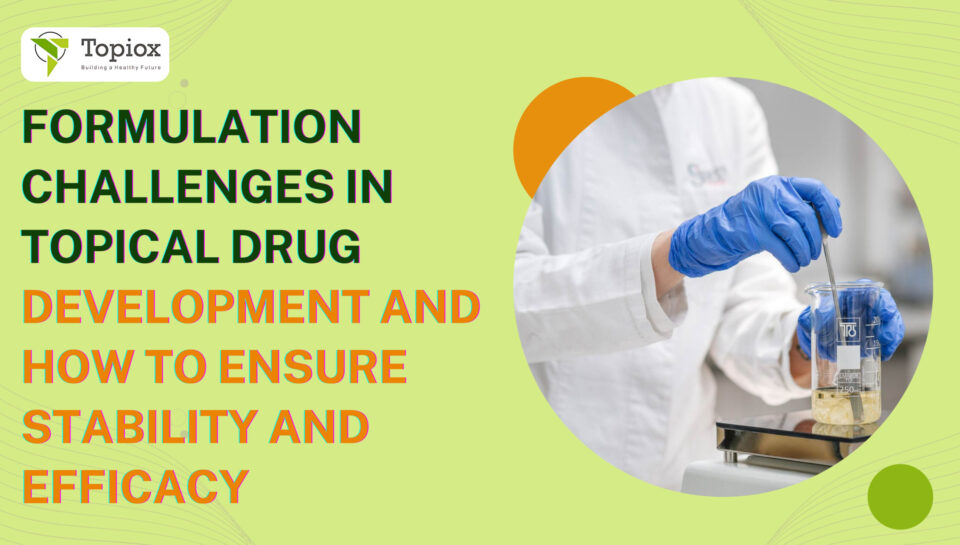 Formulation Challenges in Topical Drug Development And How to Ensure Stability and Efficacy