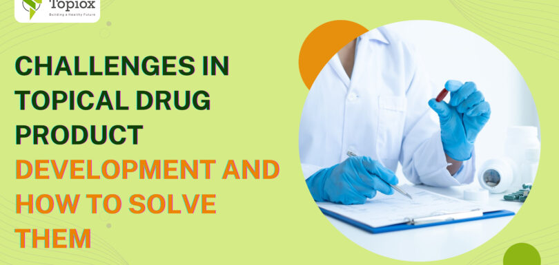 Challenges in Topical Drug Product Development and How to Solve Them