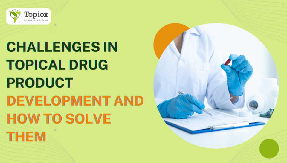 Challenges in Topical Drug Product Development and How to Solve Them