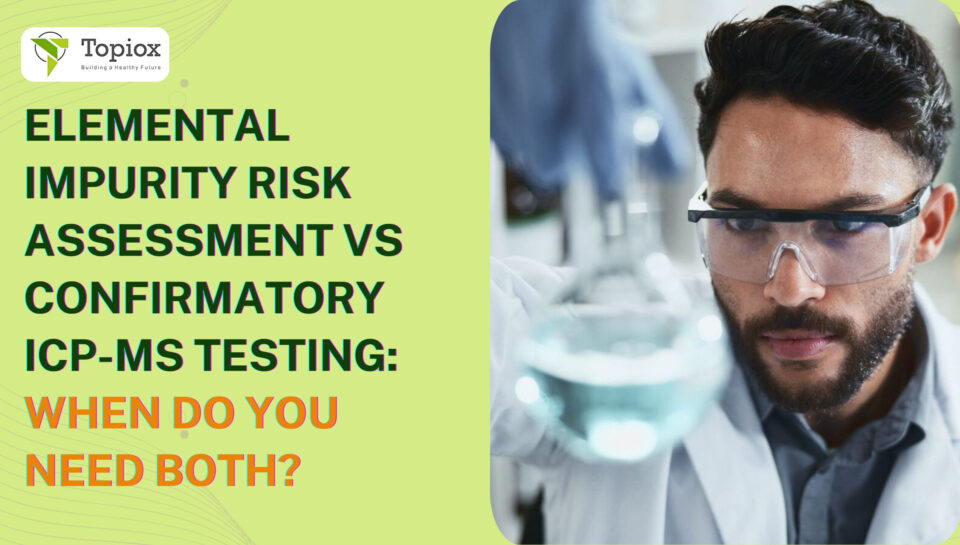Elemental Impurity Risk Assessment vs Confirmatory ICP-MS Testing: When Do You Need Both?